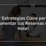 7 Estrategias Clave para Aumentar tus Reservas de Hotel