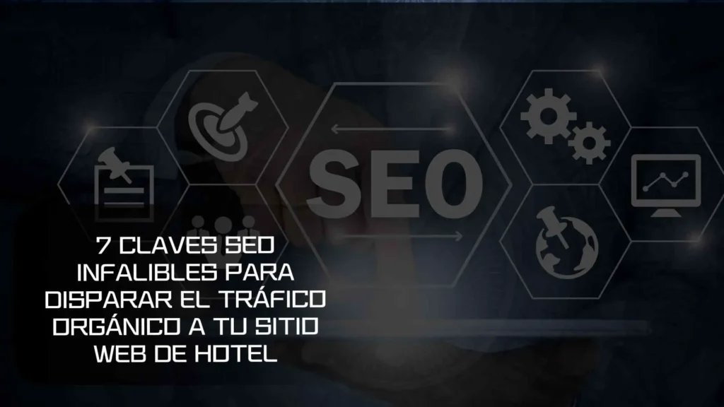 7 Claves SEO Infalibles para Disparar el Tráfico Orgánico a tu Sitio Web de Hotel